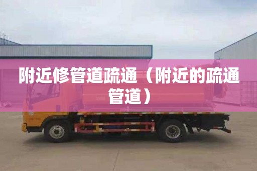 附近修管道疏通（附近的疏通管道）