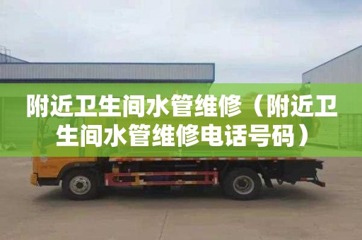 附近卫生间水管维修（附近卫生间水管维修电话号码）