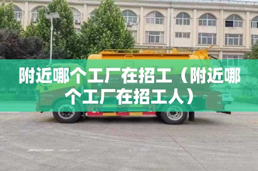 附近哪个工厂在招工（附近哪个工厂在招工人）