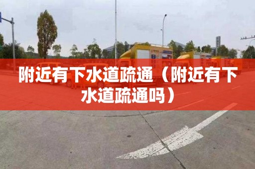 附近有下水道疏通（附近有下水道疏通吗）