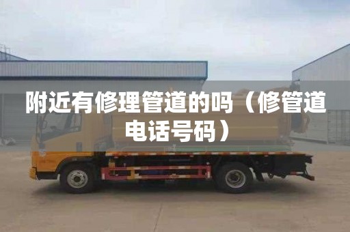 附近有修理管道的吗（修管道电话号码）