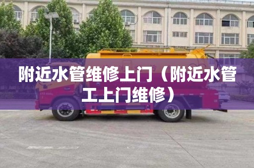 附近水管维修上门（附近水管工上门维修）
