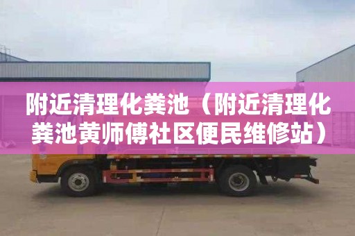 附近清理化粪池（附近清理化粪池黄师傅社区便民维修站）
