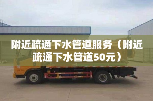 附近疏通下水管道服务（附近疏通下水管道50元）