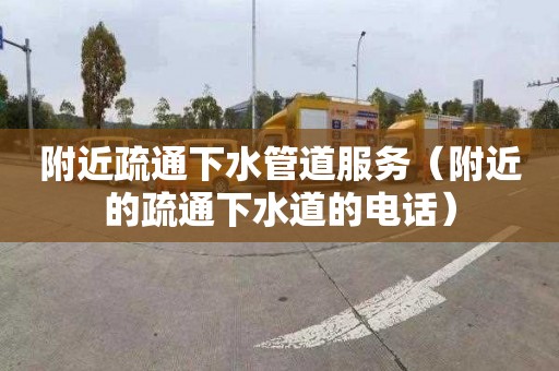 附近疏通下水管道服务（附近的疏通下水道的电话）