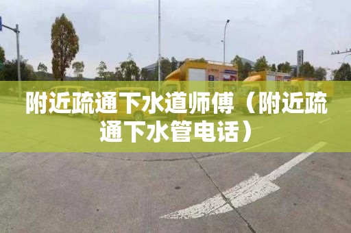附近疏通下水道师傅（附近疏通下水管电话）