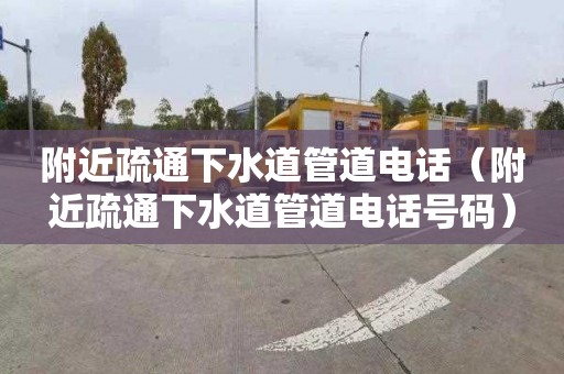 附近疏通下水道管道电话（附近疏通下水道管道电话号码）