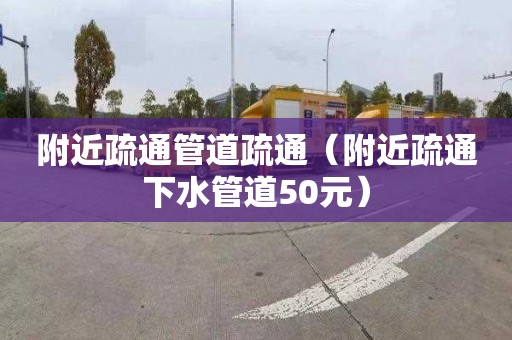 附近疏通管道疏通（附近疏通下水管道50元）