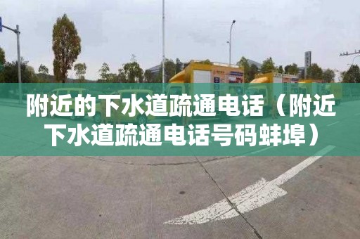 附近的下水道疏通电话（附近下水道疏通电话号码蚌埠）