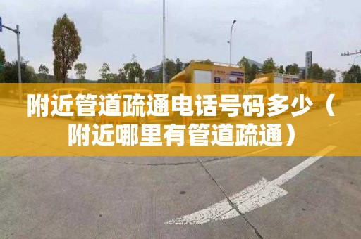 附近管道疏通电话号码多少（附近哪里有管道疏通）