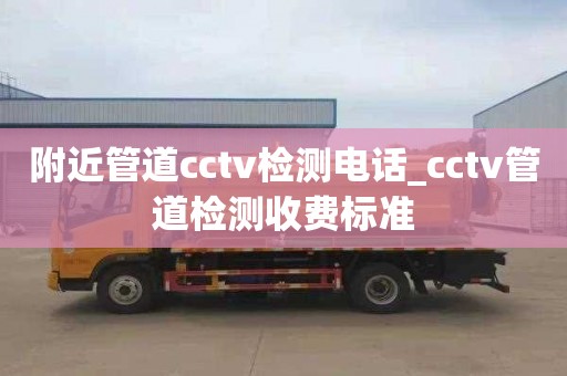 附近管道cctv检测电话_cctv管道检测收费标准