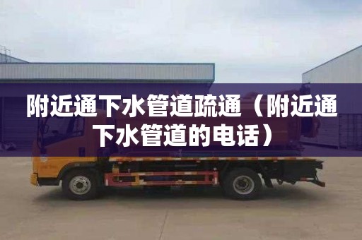 附近通下水管道疏通（附近通下水管道的电话）