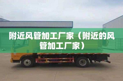 附近风管加工厂家（附近的风管加工厂家）