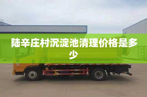 陆辛庄村沉淀池清理价格是多少