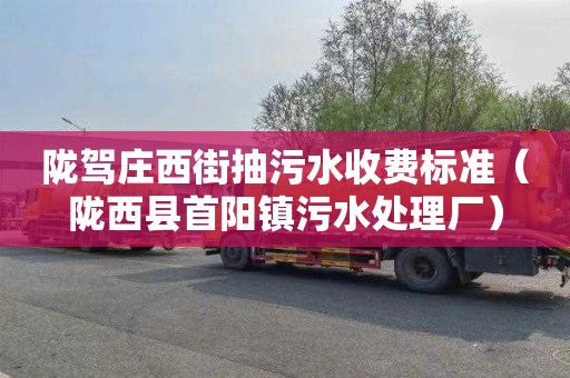 陇驾庄西街抽污水收费标准（陇西县首阳镇污水处理厂）