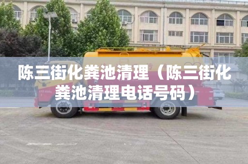 陈三街化粪池清理（陈三街化粪池清理电话号码）