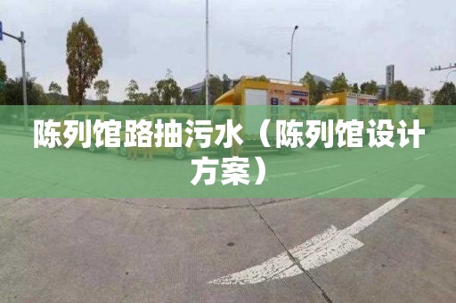 陈列馆路抽污水（陈列馆设计方案）