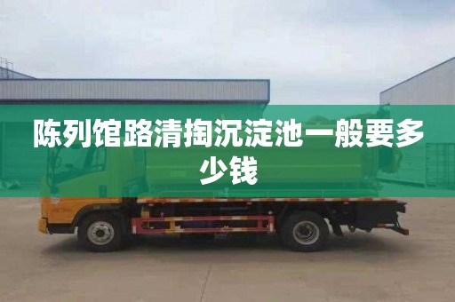 陈列馆路清掏沉淀池一般要多少钱