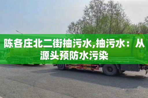 陈各庄北二街抽污水,抽污水：从源头预防水污染