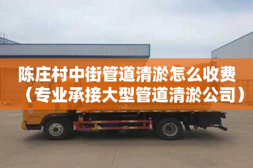 陈庄村中街管道清淤怎么收费（专业承接大型管道清淤公司）