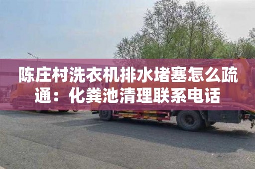 陈庄村洗衣机排水堵塞怎么疏通：化粪池清理联系电话