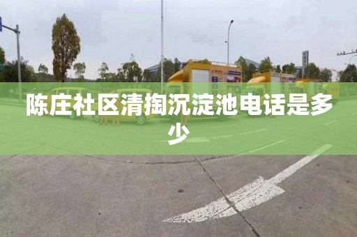 陈庄社区清掏沉淀池电话是多少