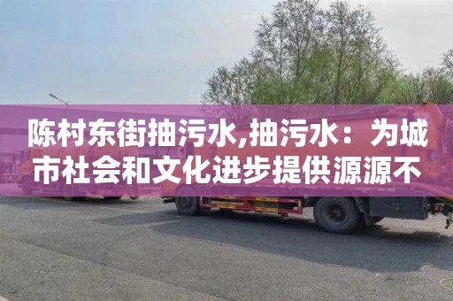 陈村东街抽污水,抽污水：为城市社会和文化进步提供源源不断的动力