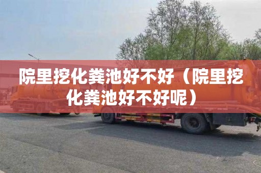 院里挖化粪池好不好（院里挖化粪池好不好呢）