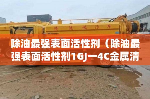 除油最强表面活性剂（除油最强表面活性剂1GJ一4C金属清洗剂）