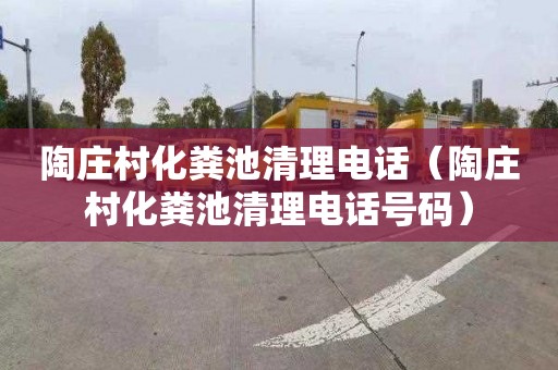 陶庄村化粪池清理电话（陶庄村化粪池清理电话号码）