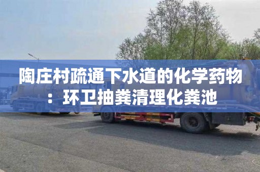陶庄村疏通下水道的化学药物：环卫抽粪清理化粪池