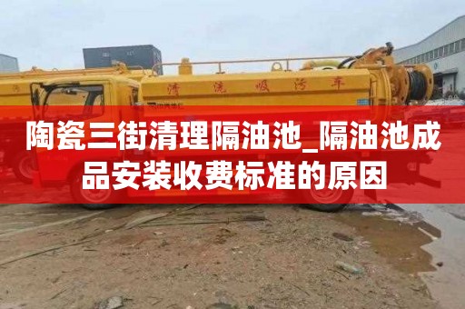 陶瓷三街清理隔油池_隔油池成品安装收费标准的原因