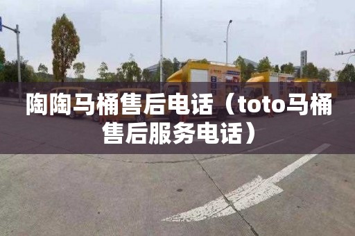 陶陶马桶售后电话（toto马桶售后服务电话）