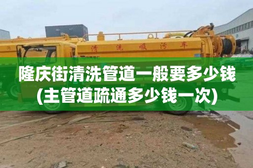 隆庆街清洗管道一般要多少钱(主管道疏通多少钱一次)