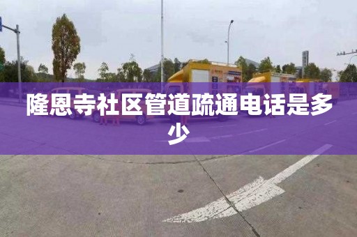 隆恩寺社区管道疏通电话是多少
