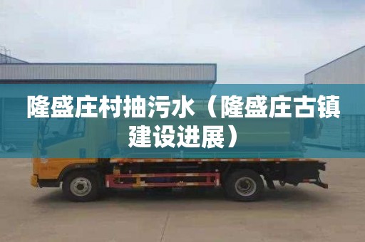隆盛庄村抽污水（隆盛庄古镇建设进展）