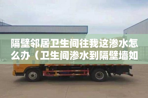 隔壁邻居卫生间往我这渗水怎么办（卫生间渗水到隔壁墙如何解决）