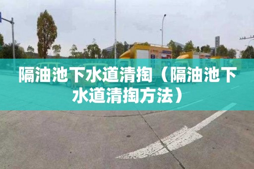 隔油池下水道清掏（隔油池下水道清掏方法）
