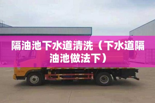 隔油池下水道清洗（下水道隔油池做法下）