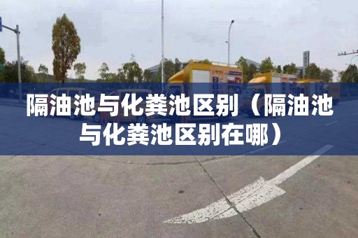 隔油池与化粪池区别（隔油池与化粪池区别在哪）