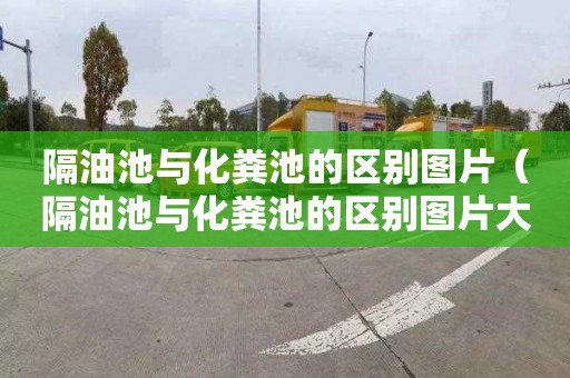 隔油池与化粪池的区别图片（隔油池与化粪池的区别图片大全）