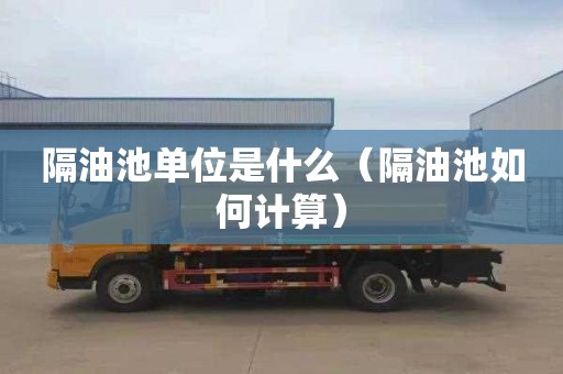 隔油池单位是什么（隔油池如何计算）
