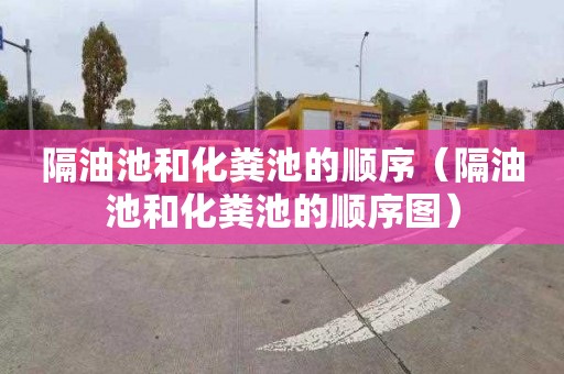 隔油池和化粪池的顺序（隔油池和化粪池的顺序图）