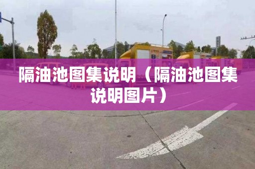 隔油池图集说明（隔油池图集说明图片）