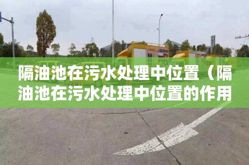 隔油池在污水处理中位置（隔油池在污水处理中位置的作用）
