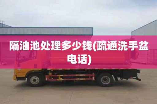 隔油池处理多少钱(疏通洗手盆电话)