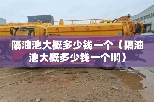 隔油池大概多少钱一个（隔油池大概多少钱一个啊）