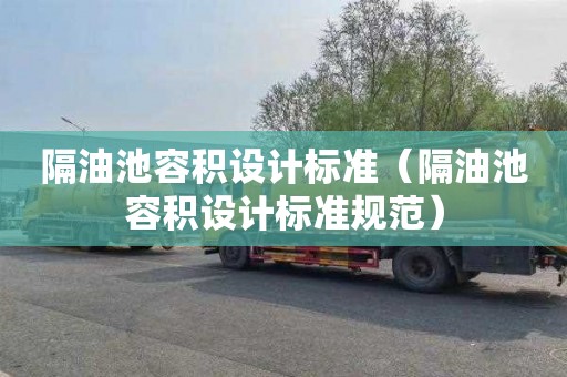 隔油池容积设计标准（隔油池容积设计标准规范）
