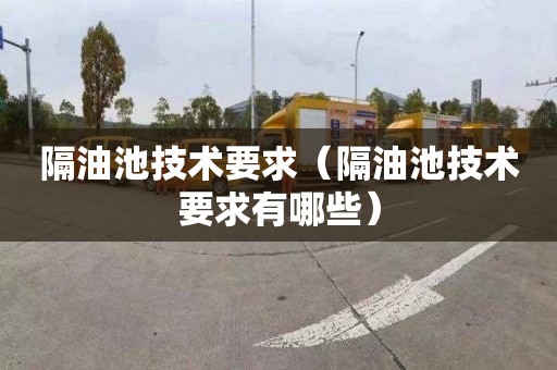 隔油池技术要求（隔油池技术要求有哪些）