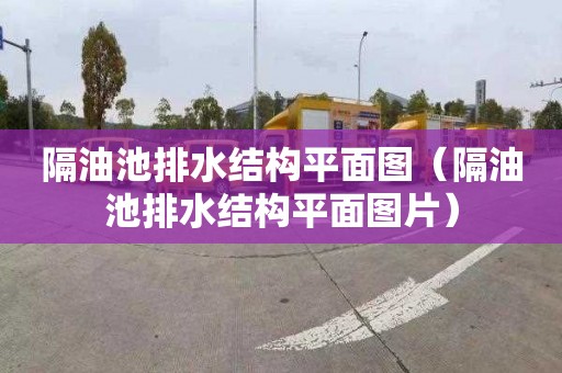 隔油池排水结构平面图（隔油池排水结构平面图片）